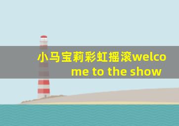 小马宝莉彩虹摇滚welcome to the show